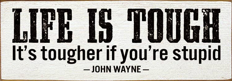 Sign, Life Is Tough. It's Tougher If You're Stupid. - John Wayne