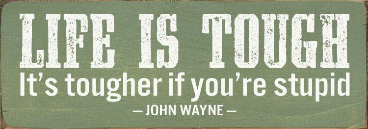 Sign, Life Is Tough. It's Tougher If You're Stupid. - John Wayne