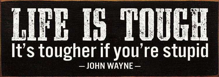 Sign, Life Is Tough. It's Tougher If You're Stupid. - John Wayne