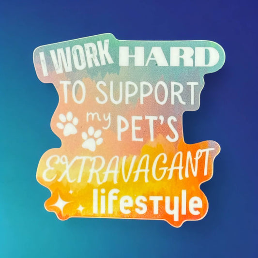 Sticker ~ I work hard to support my pets lifestyle Vinyl